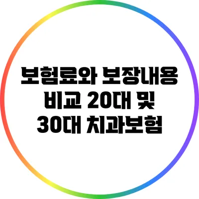 보험료와 보장내용 비교: 20대 및 30대 치과보험