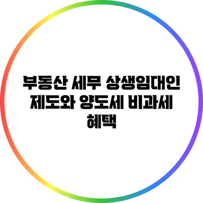 부동산 세무: 상생임대인 제도와 양도세 비과세 혜택