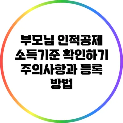부모님 인적공제 소득기준 확인하기: 주의사항과 등록 방법
