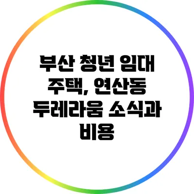 부산 청년 임대 주택, 연산동 두레라움 소식과 비용