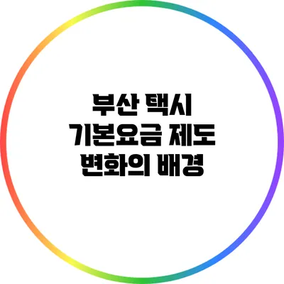 부산 택시 기본요금 제도 변화의 배경