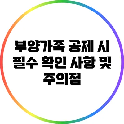 부양가족 공제 시 필수 확인 사항 및 주의점