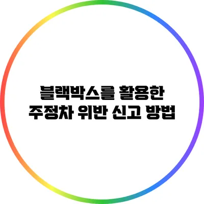블랙박스를 활용한 주정차 위반 신고 방법