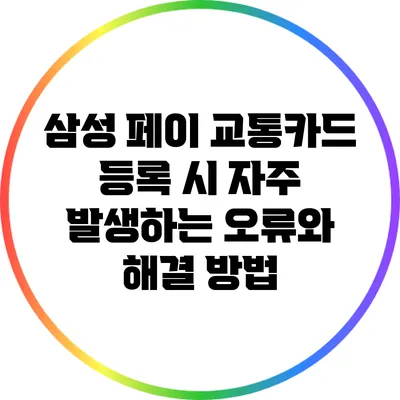 삼성 페이 교통카드 등록 시 자주 발생하는 오류와 해결 방법