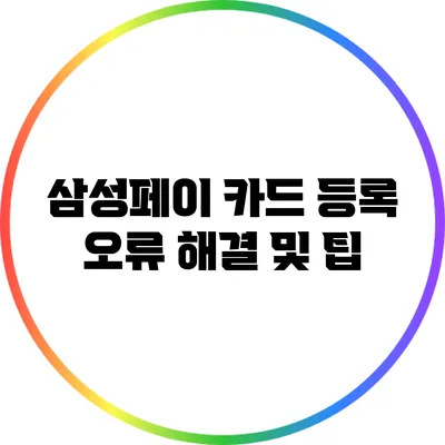 삼성페이 카드 등록: 오류 해결 및 팁