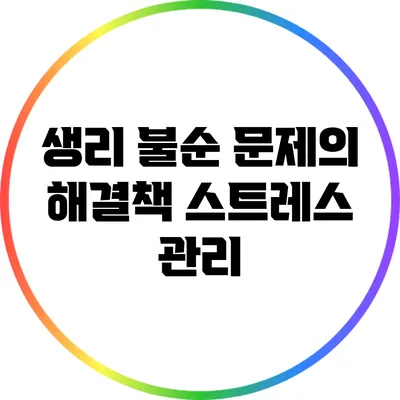 생리 불순 문제의 해결책: 스트레스 관리