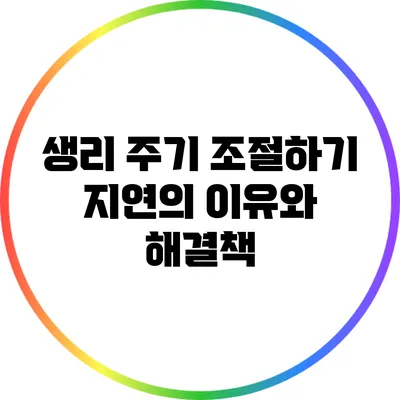 생리 주기 조절하기: 지연의 이유와 해결책