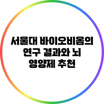 서울대 바이오비옴의 연구 결과와 뇌 영양제 추천