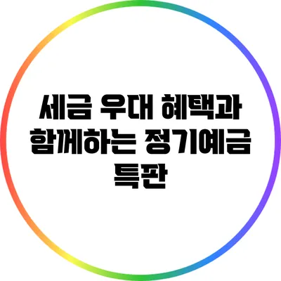 세금 우대 혜택과 함께하는 정기예금 특판