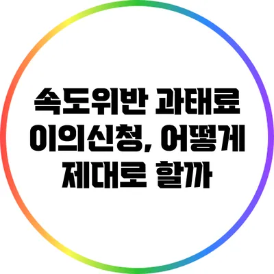 속도위반 과태료 이의신청, 어떻게 제대로 할까?