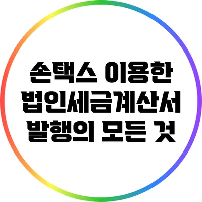 손택스 이용한 법인세금계산서 발행의 모든 것