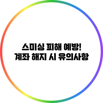 스미싱 피해 예방! 계좌 해지 시 유의사항