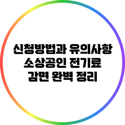 신청방법과 유의사항: 소상공인 전기료 감면 완벽 정리