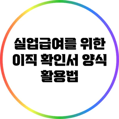 실업급여를 위한 이직 확인서 양식 활용법