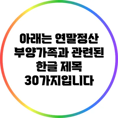 아래는 연말정산 부양가족과 관련된 한글 제목 30가지입니다: