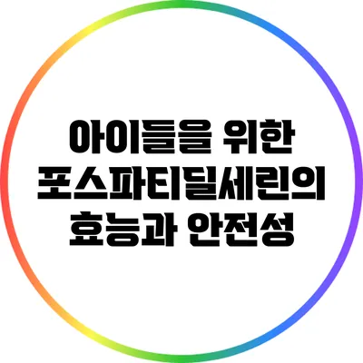 아이들을 위한 포스파티딜세린의 효능과 안전성