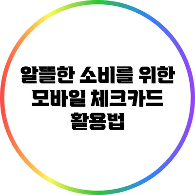 알뜰한 소비를 위한 모바일 체크카드 활용법