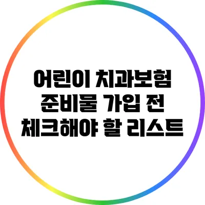 어린이 치과보험 준비물: 가입 전 체크해야 할 리스트