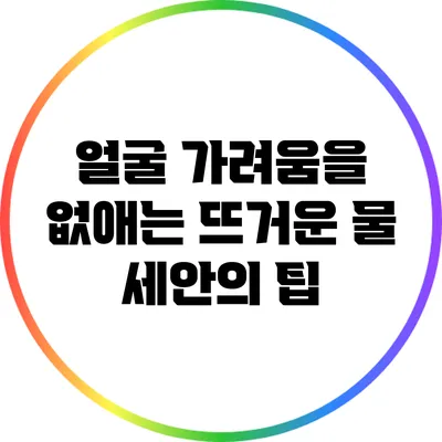 얼굴 가려움을 없애는 뜨거운 물 세안의 팁