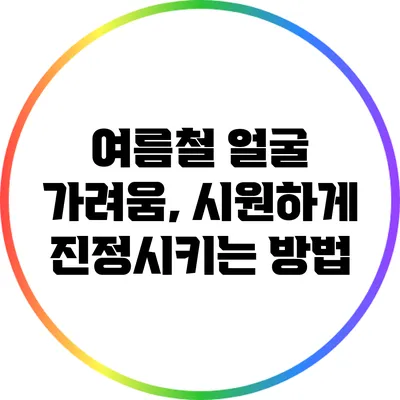 여름철 얼굴 가려움, 시원하게 진정시키는 방법