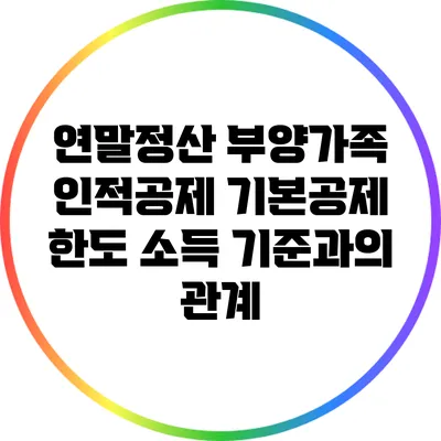 연말정산 부양가족 인적공제 기본공제 한도: 소득 기준과의 관계