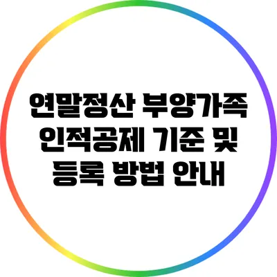 연말정산 부양가족 인적공제 기준 및 등록 방법 안내
