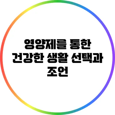 영양제를 통한 건강한 생활: 선택과 조언
