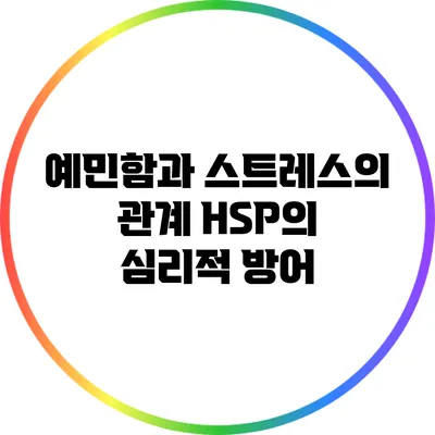 예민함과 스트레스의 관계: HSP의 심리적 방어