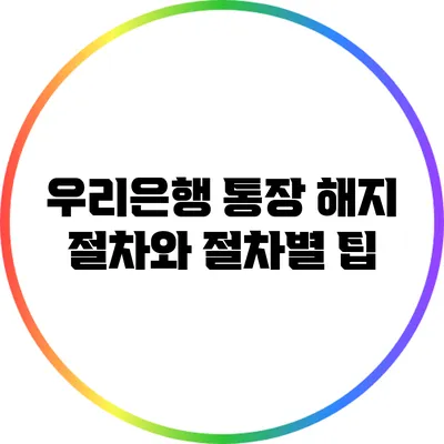 우리은행 통장 해지 절차와 절차별 팁