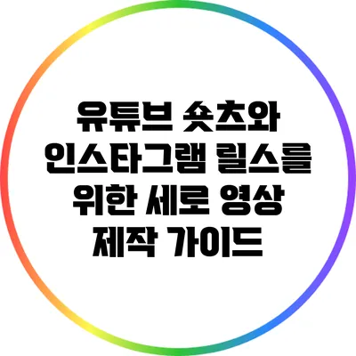유튜브 숏츠와 인스타그램 릴스를 위한 세로 영상 제작 가이드