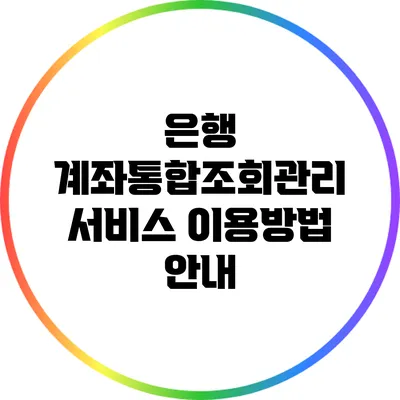 은행 계좌통합조회관리 서비스 이용방법 안내