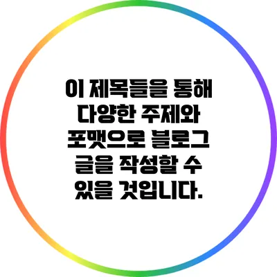 이 제목들을 통해 다양한 주제와 포맷으로 블로그 글을 작성할 수 있을 것입니다.