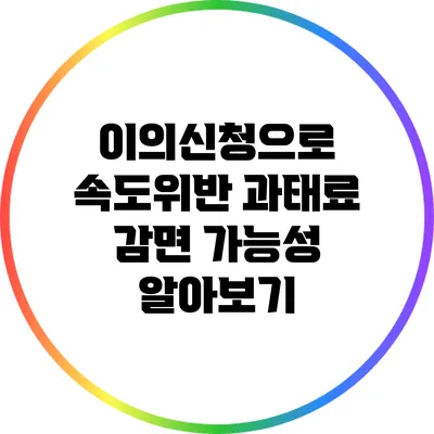 이의신청으로 속도위반 과태료 감면 가능성 알아보기