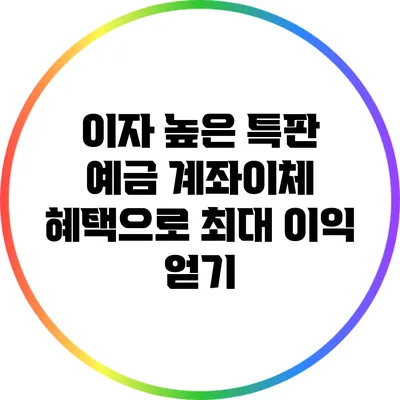 이자 높은 특판 예금: 계좌이체 혜택으로 최대 이익 얻기