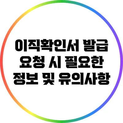 이직확인서 발급 요청 시 필요한 정보 및 유의사항