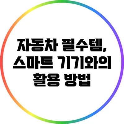 자동차 필수템, 스마트 기기와의 활용 방법