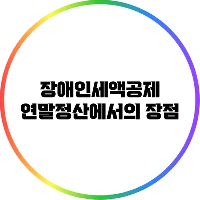 장애인세액공제: 연말정산에서의 장점