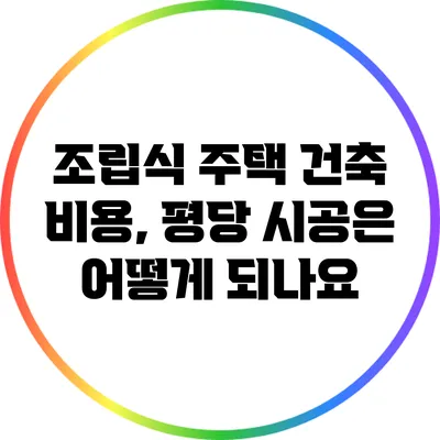 조립식 주택 건축 비용, 평당 시공은 어떻게 되나요?