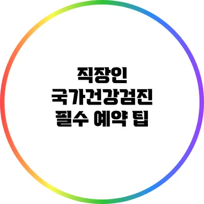 직장인 국가건강검진 필수 예약 팁