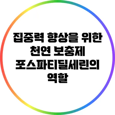 집중력 향상을 위한 천연 보충제: 포스파티딜세린의 역할