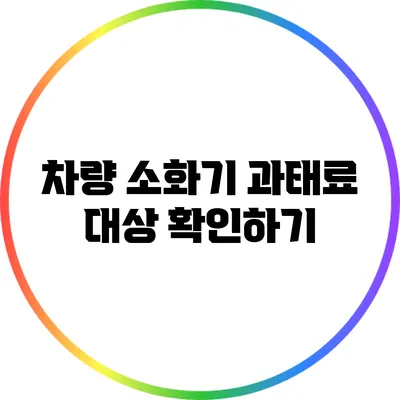 차량 소화기 과태료 대상 확인하기