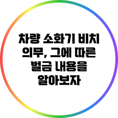 차량 소화기 비치 의무, 그에 따른 벌금 내용을 알아보자