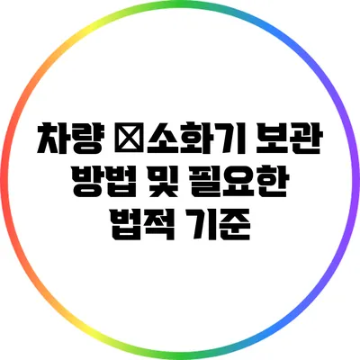 차량 �소화기 보관 방법 및 필요한 법적 기준