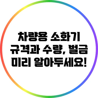 차량용 소화기 규격과 수량, 벌금 미리 알아두세요!