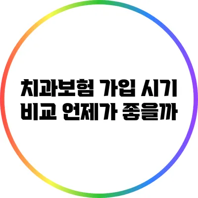치과보험 가입 시기 비교: 언제가 좋을까?