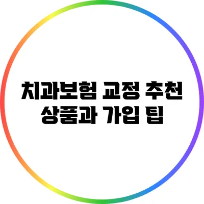 치과보험 교정: 추천 상품과 가입 팁
