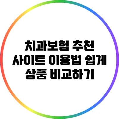 치과보험 추천 사이트 이용법: 쉽게 상품 비교하기