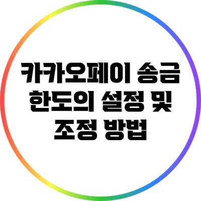 카카오페이 송금 한도의 설정 및 조정 방법
