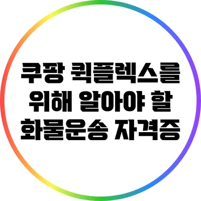 쿠팡 퀵플렉스를 위해 알아야 할 화물운송 자격증