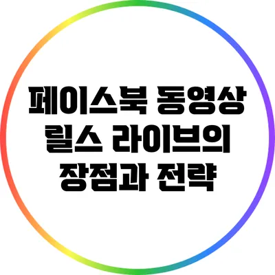 페이스북 동영상 릴스 라이브의 장점과 전략